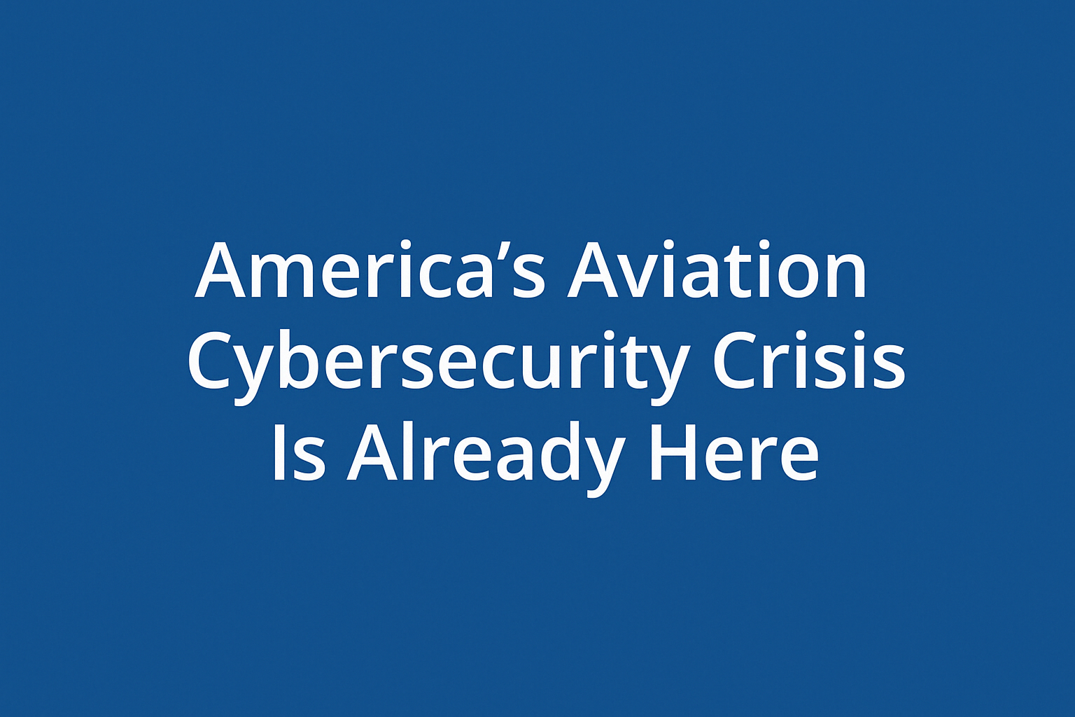 America’s Aviation Cybersecurity Crisis Is Already Here