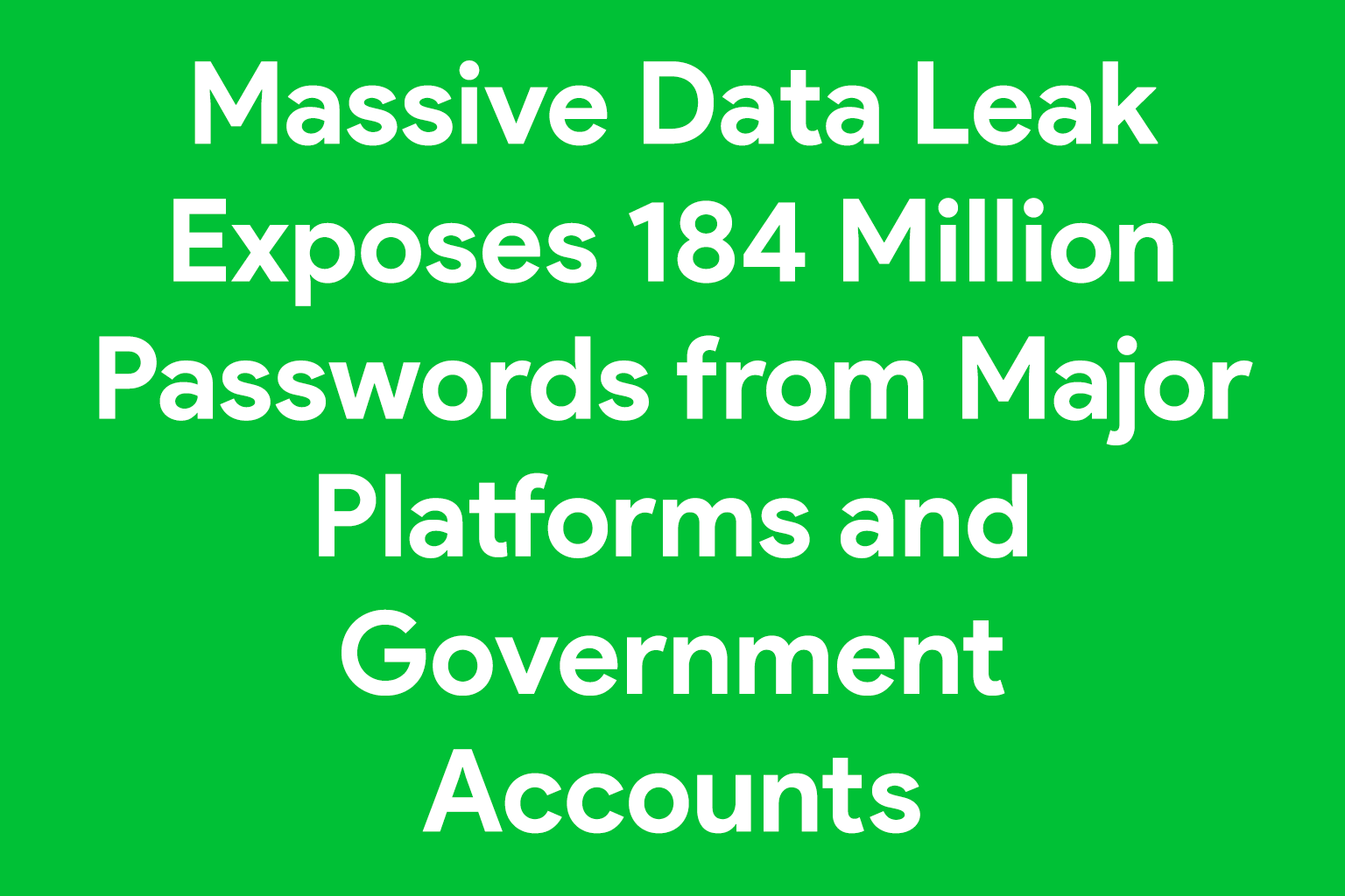 Massive Data Leak Exposes 184 Million Passwords from Major Platforms and Government Accounts