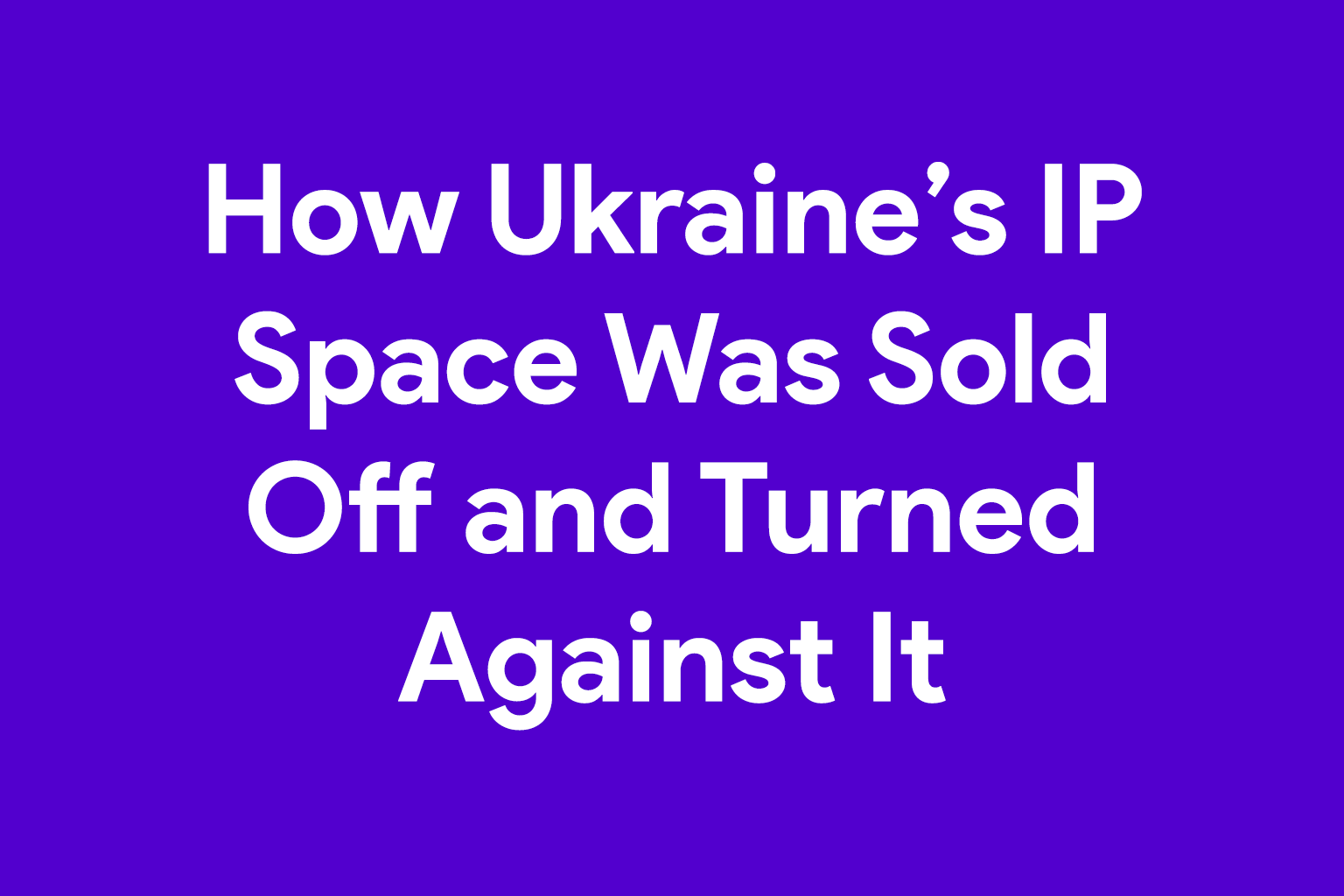 How Ukraine’s IP Space Was Sold Off and Turned Against It